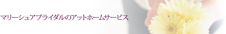 マリーシュアブライダルのアットホームサービス