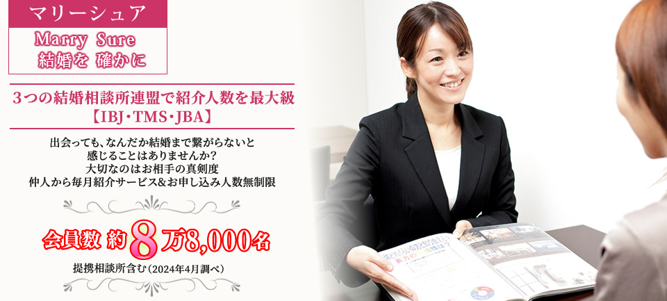 ３つの結婚相談所連盟で紹介人数を最大級【IBJ・TMS・JBA】
出会っても、なんだか結婚まで繋がらないと感じることはありませんか？
大切なのはお相手の真剣度
仲人から毎月紹介サービス&お申し込み人数無制限
会員数　約8万8,000名